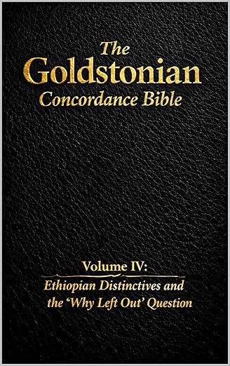 The Goldstonian Concordance Bible - Volume IV: Ethiopian Distinctives and the “Why Left Out” Question