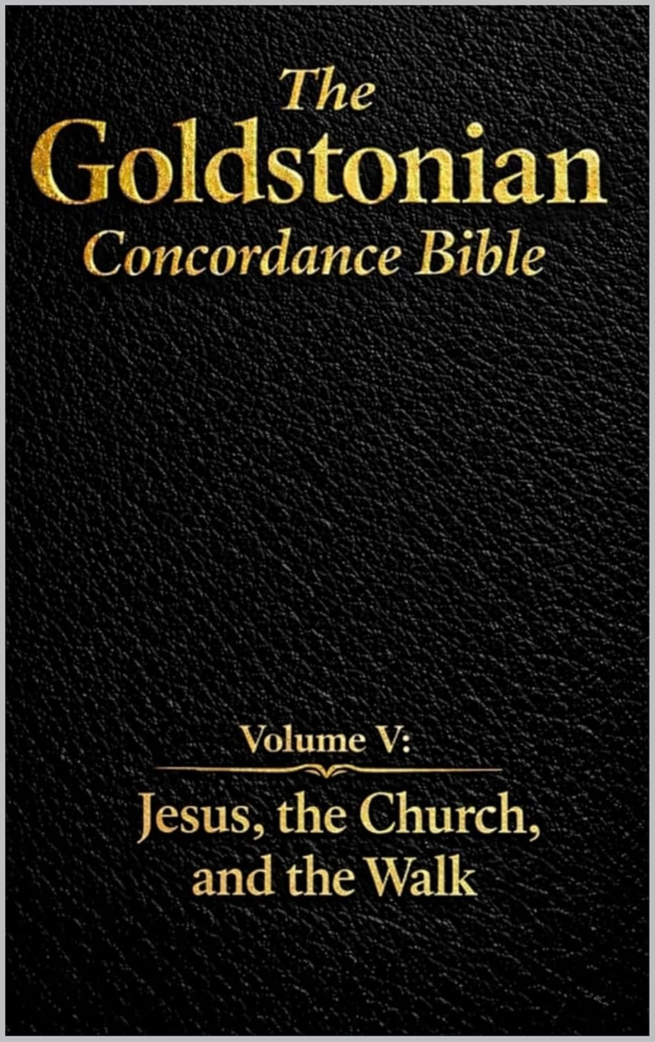 The Goldstonian Concordance Bible - Volume V: Jesus, the Church, and the Walk