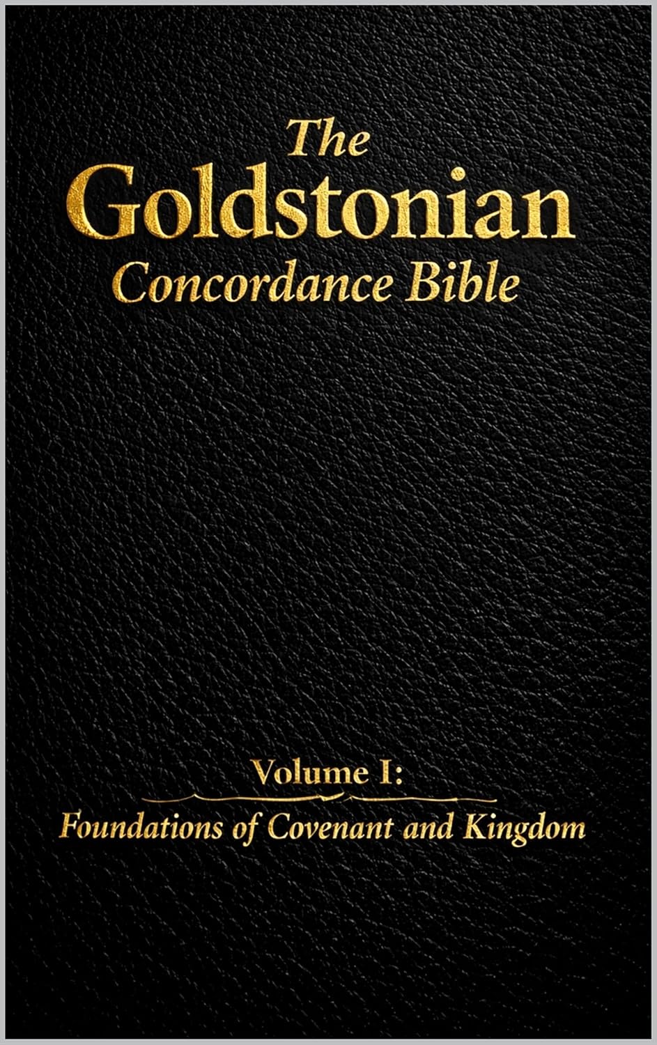 The Goldstonian Concordance Bible - Volume I: Foundations of Covenant and Kingdom